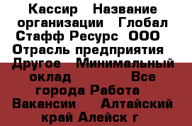 Кассир › Название организации ­ Глобал Стафф Ресурс, ООО › Отрасль предприятия ­ Другое › Минимальный оклад ­ 27 000 - Все города Работа » Вакансии   . Алтайский край,Алейск г.